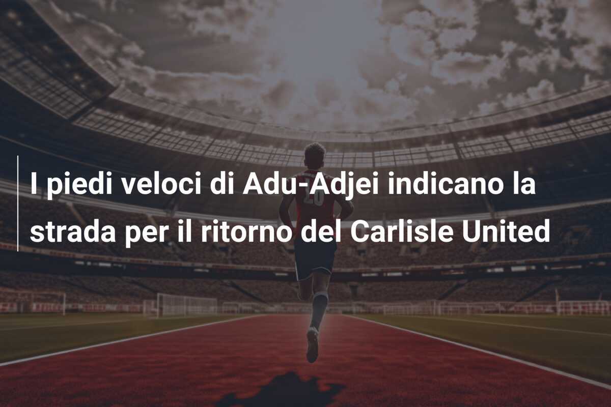 I piedi veloci di Adu-Adjei indicano la strada per il ritorno del Carlisle United