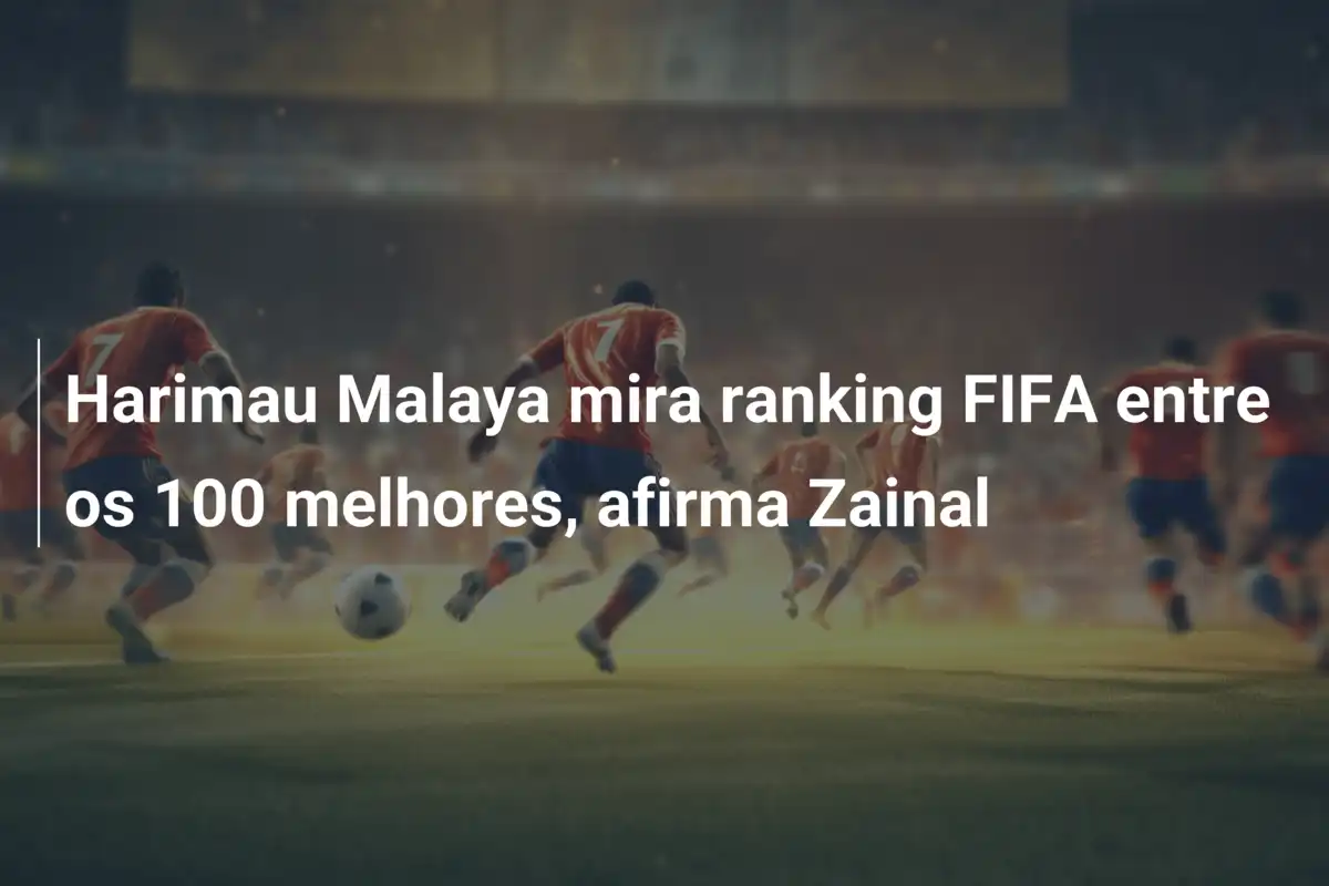 Harimau Malaya mira ranking FIFA entre os 100 melhores, afirma Zainal