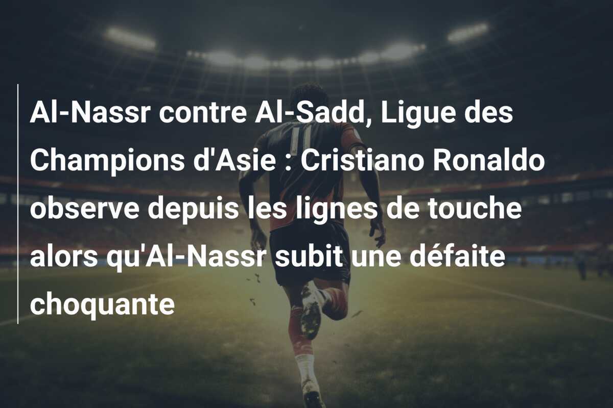 Al-Nassr contre Al-Sadd, Ligue des Champions d'Asie : Cristiano Ronaldo observe depuis les lignes de touche alors qu'Al-Nassr subit une défaite choquante