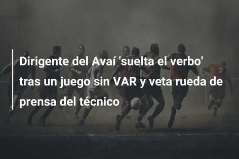 Dirigente del Avaí ‘suelta el verbo’ tras un juego sin VAR y veta rueda de prensa del técnico