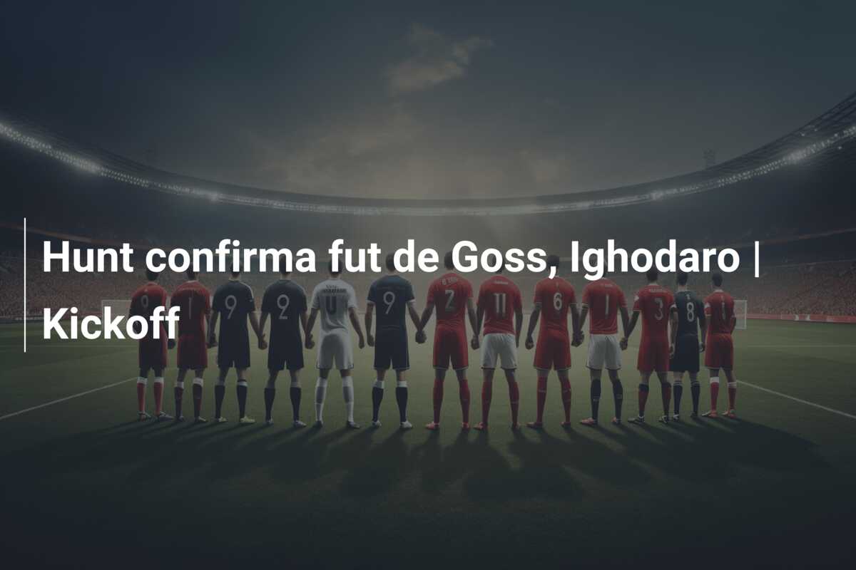 Hunt confirma fut de Goss, Ighodaro | Kickoff