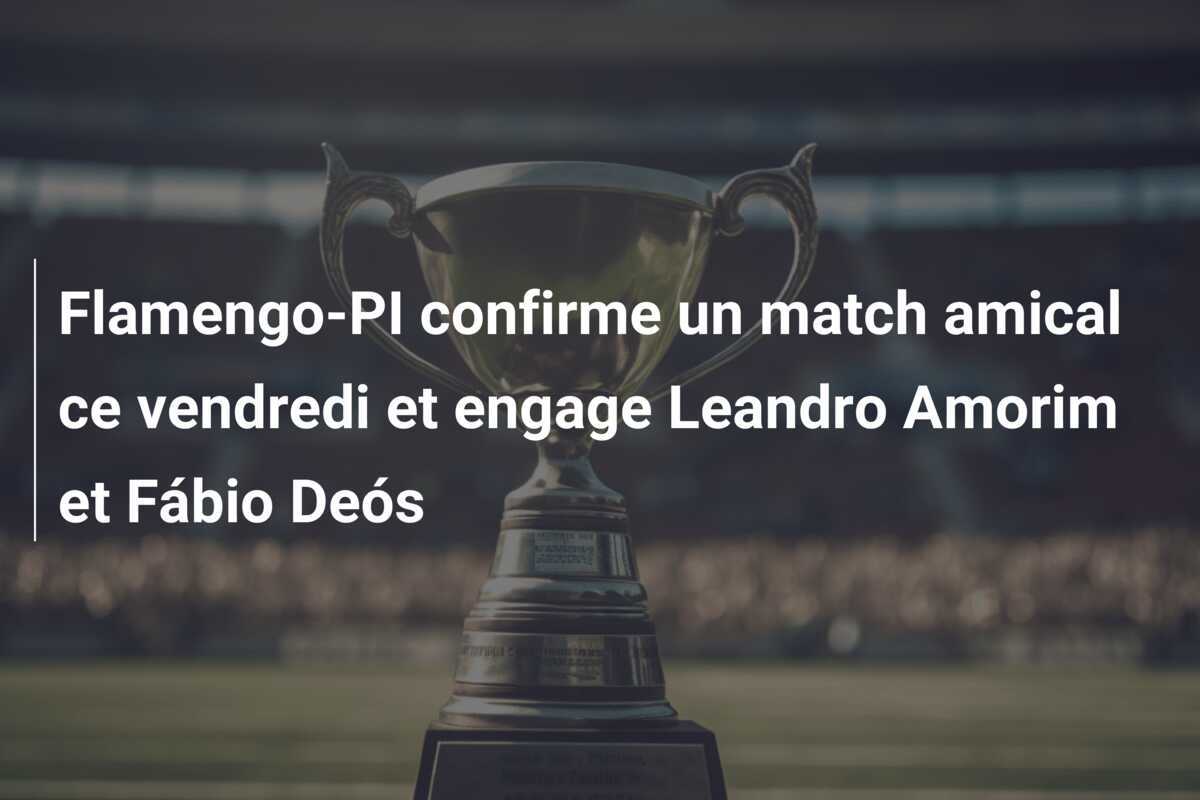Flamengo-PI confirme un match amical ce vendredi et engage Leandro Amorim et Fábio Deós