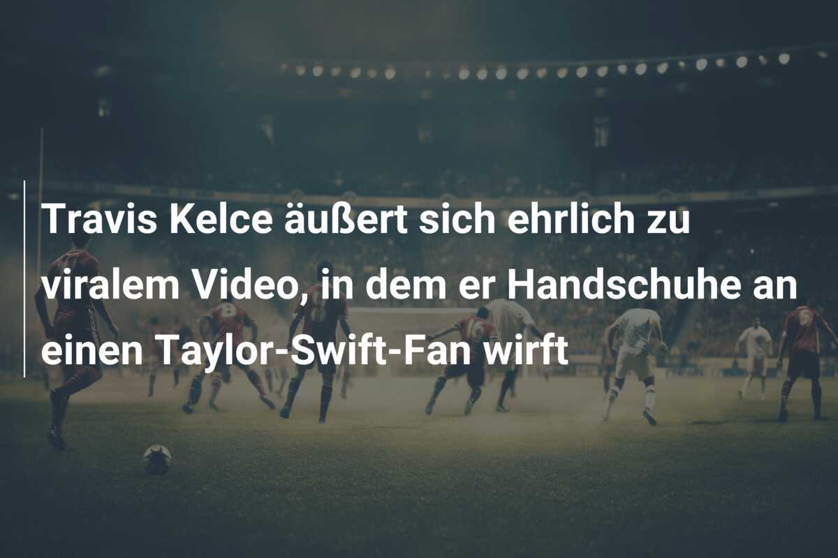 Travis Kelce äußert sich ehrlich zu viralem Video, in dem er Handschuhe an einen Taylor-Swift-Fan wirft