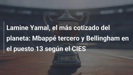 Lamine Yamal, el más cotizado del planeta: Mbappé tercero y Bellingham en el puesto 13 según el CIES