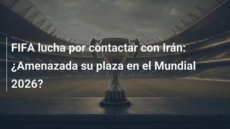 FIFA lucha por contactar con Irán: ¿Amenazada su plaza en el Mundial 2026?
