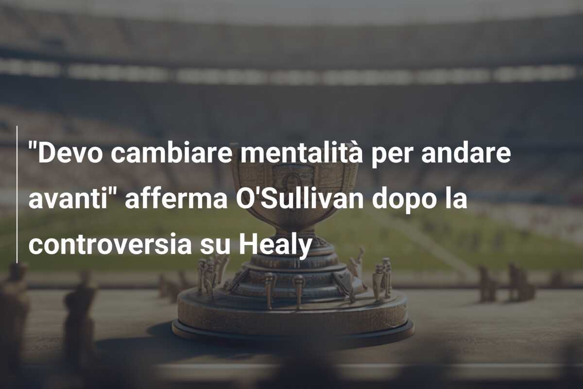 "Devo cambiare mentalità per andare avanti" afferma O'Sullivan dopo la controversia su Healy