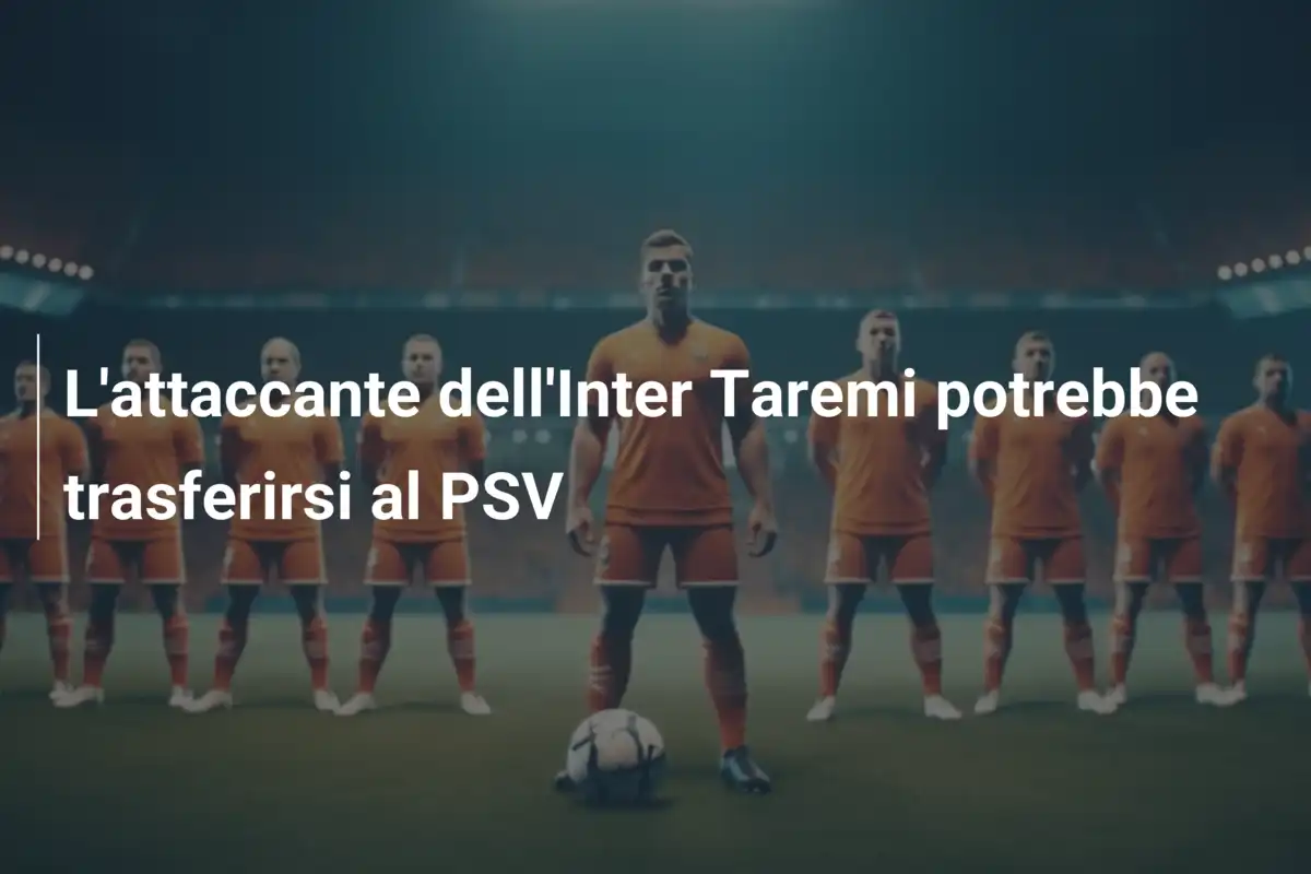 L'attaccante dell'Inter Taremi potrebbe trasferirsi al PSV