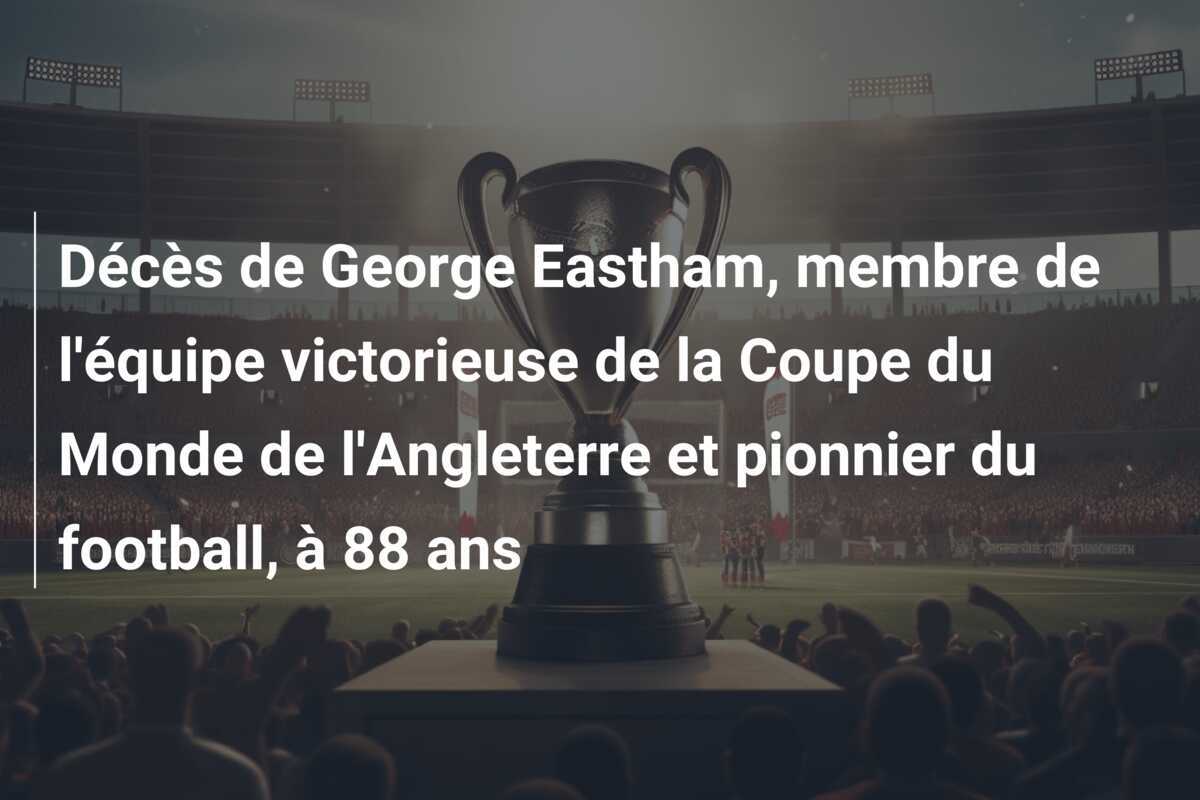 Décès de George Eastham, membre de l'équipe victorieuse de la Coupe du Monde de l'Angleterre et pionnier du football, à 88 ans