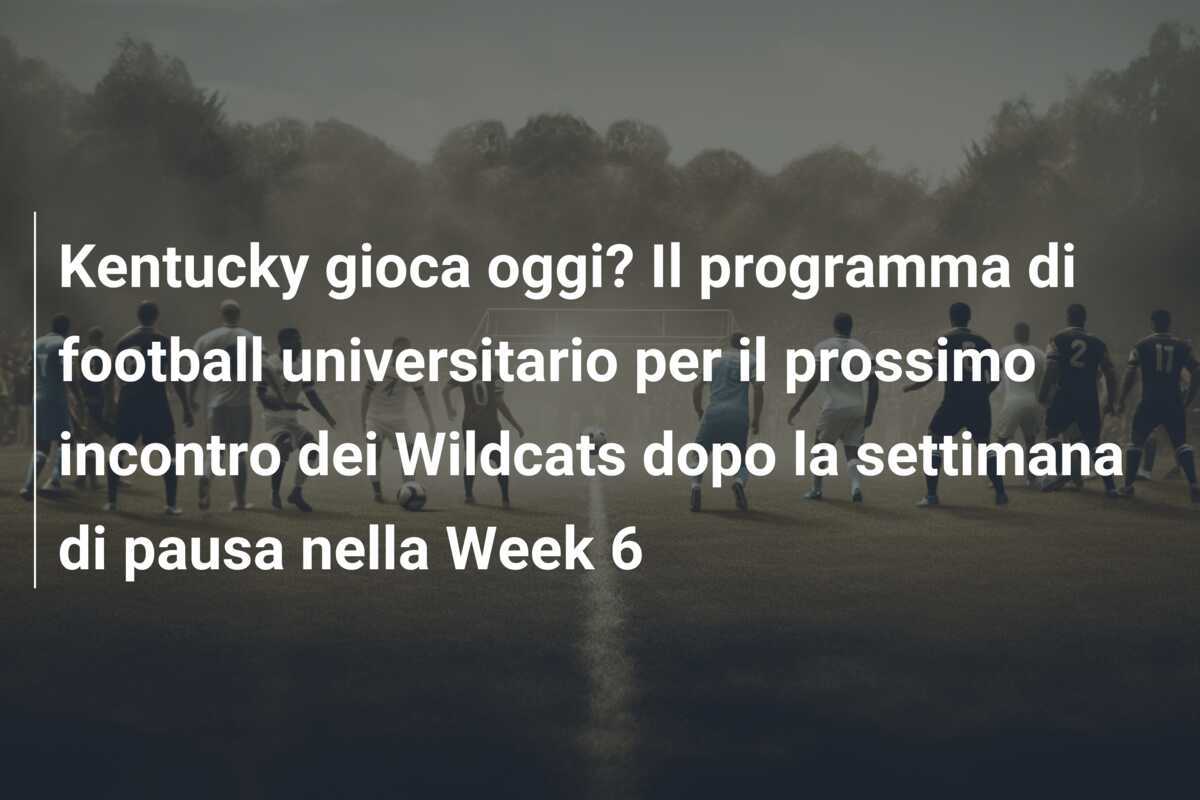 Kentucky gioca oggi? Il programma di football universitario per il prossimo incontro dei Wildcats dopo la settimana di pausa nella Week 6