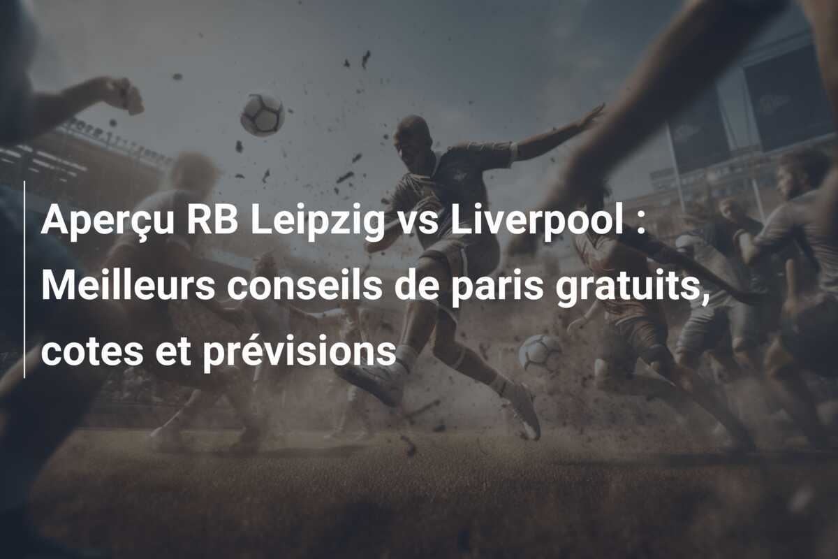 Aperçu RB Leipzig vs Liverpool : Meilleurs conseils de paris gratuits, cotes et prévisions