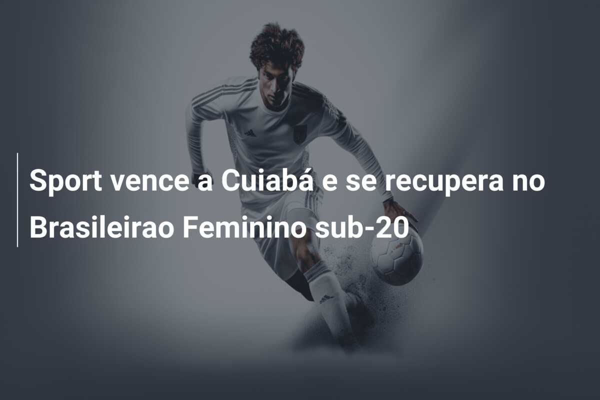 Sport vence a Cuiabá e se recupera no Brasileirao Feminino sub-20