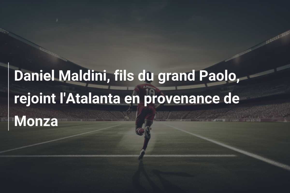 Daniel Maldini, fils du grand Paolo, rejoint l'Atalanta en provenance de Monza
