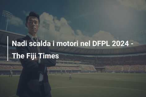 Nadi scalda i motori nel DFPL 2024 – The Fiji Times