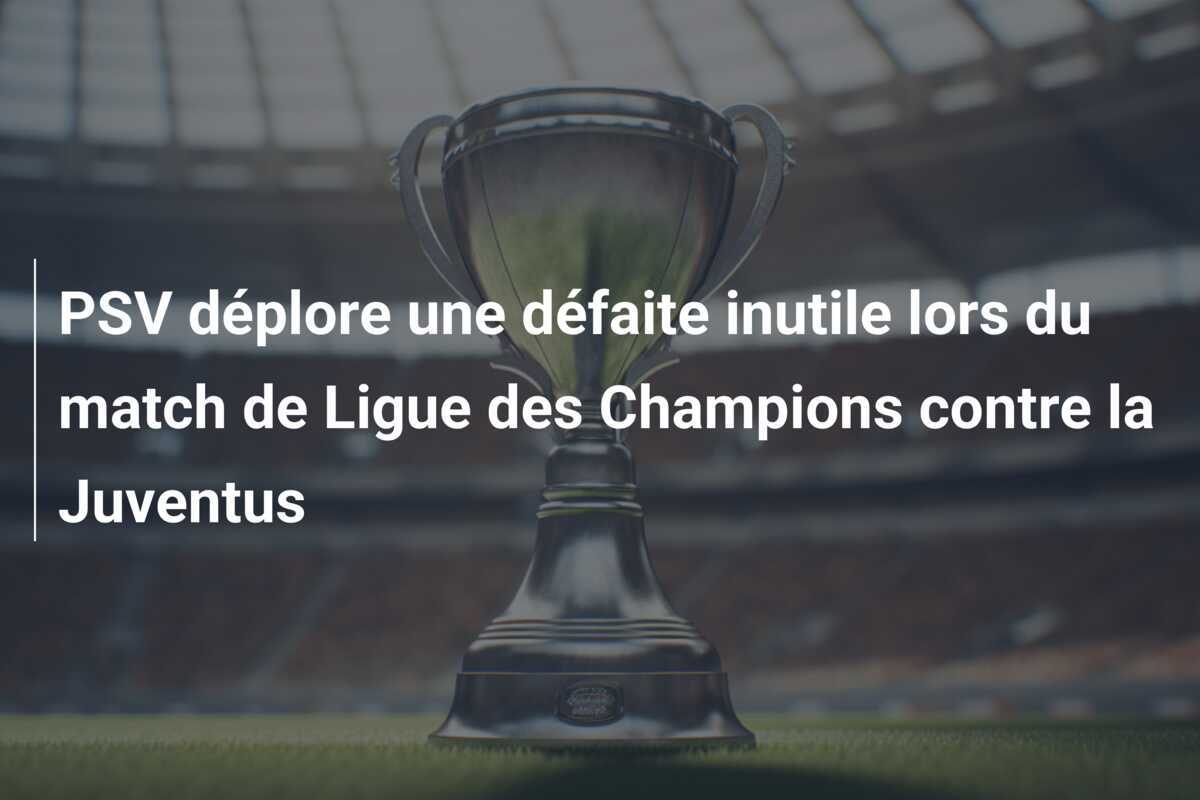 PSV déplore une défaite inutile lors du match de Ligue des Champions contre la Juventus
