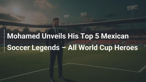 Mohamed Svela i Suoi Top 5 Leggende del Calcio Messicano