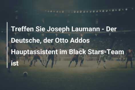Treffen Sie Joseph Laumann – Der Deutsche, der Otto Addos Hauptassistent im Black Stars-Team ist
