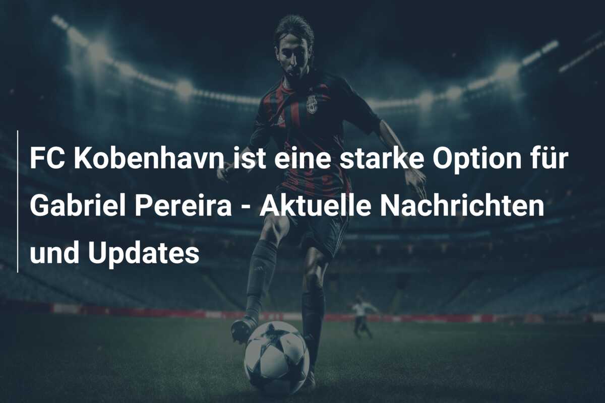 FC Kobenhavn ist eine starke Option für Gabriel Pereira – Aktuelle Nachrichten und Updates