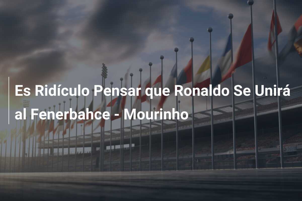Es Ridículo Pensar que Ronaldo Se Unirá al Fenerbahce - Mourinho