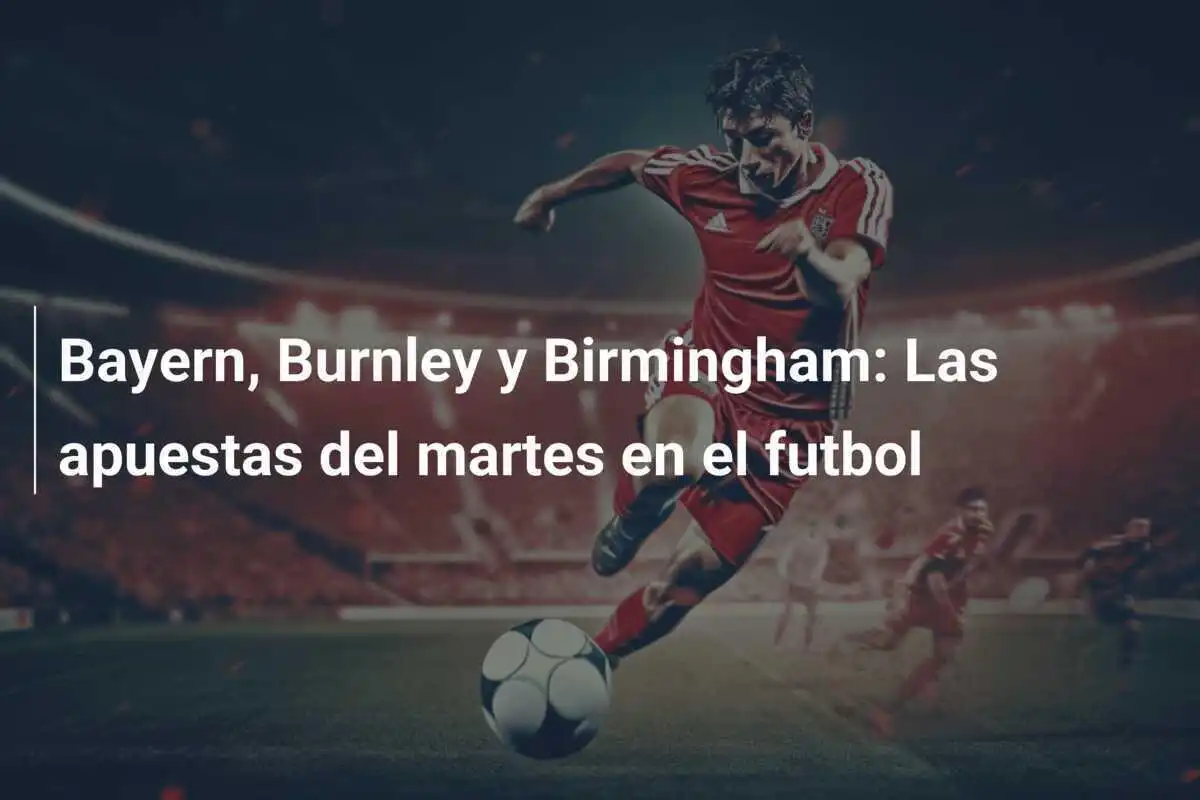 Bayern, Burnley y Birmingham: Las apuestas del martes en el futbol