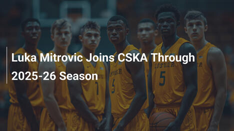 Luka Mitrovic Joins CSKA Through 2025-26 Season