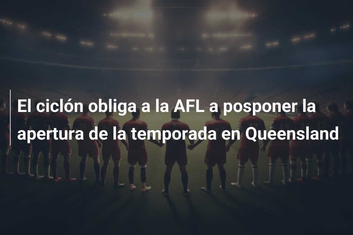 El ciclón obliga a la AFL a posponer la apertura de la temporada en Queensland