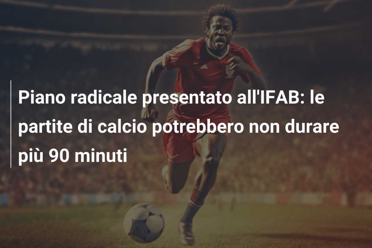 Piano radicale presentato all'IFAB: le partite di calcio potrebbero non durare più 90 minuti