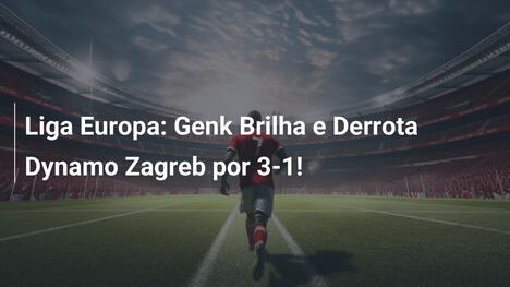 Liga Europa: Genk Brilha e Derrota Dynamo Zagreb por 3-1!