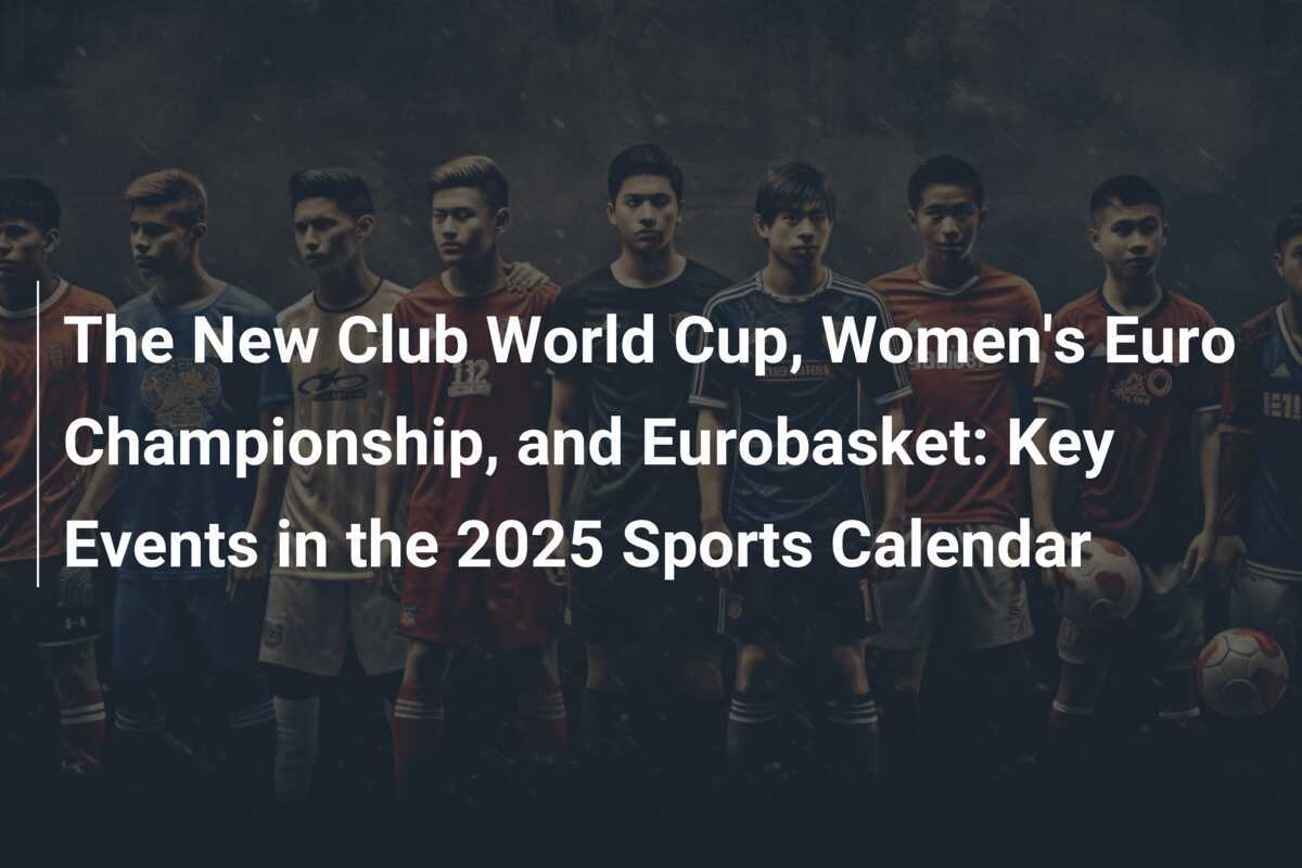 The New Club World Cup, Women's Euro Championship, and Eurobasket Key