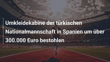 Umkleidekabine der türkischen Nationalmannschaft in Spanien um über 300.000 Euro bestohlen