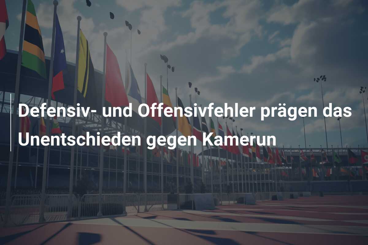 Defensiv- und Offensivfehler prägen das Unentschieden gegen Kamerun