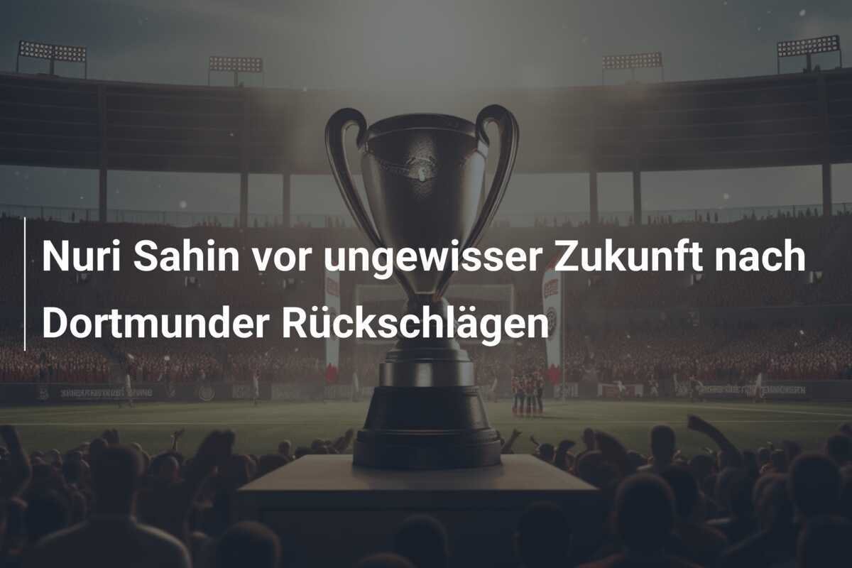 Nuri Sahin vor ungewisser Zukunft nach Dortmunder Rückschlägen