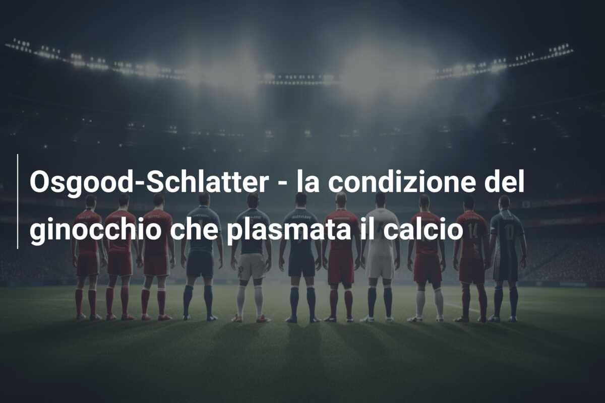Osgood-Schlatter – la condizione del ginocchio che plasmata il calcio