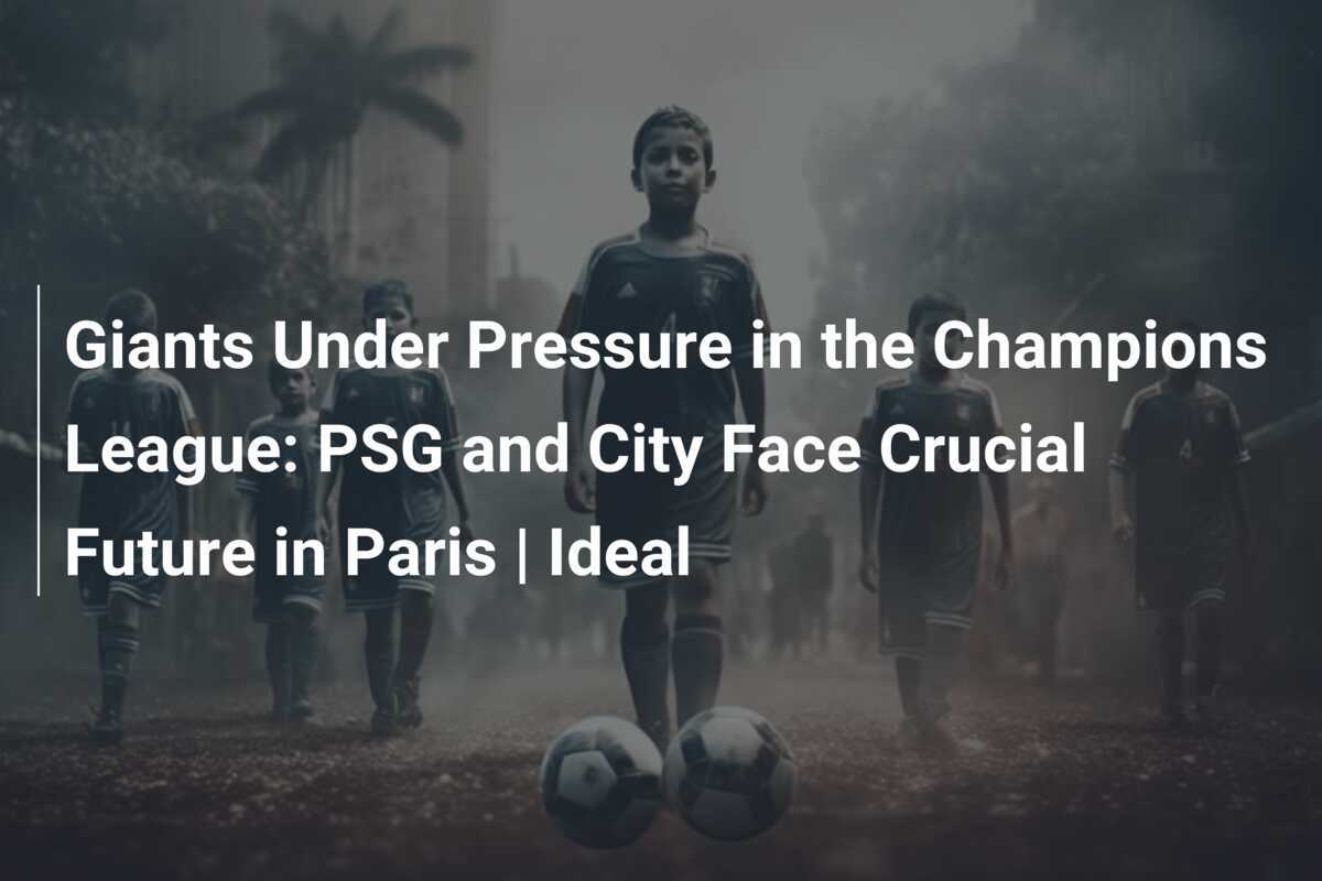 チャンピオンズリーグの圧迫を受けるジャイアント：PSGとシティ、パリでの決定的な未来を迎える