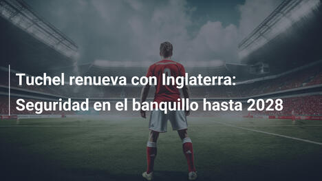 Tuchel renueva con Inglaterra: Seguridad en el banquillo hasta 2028