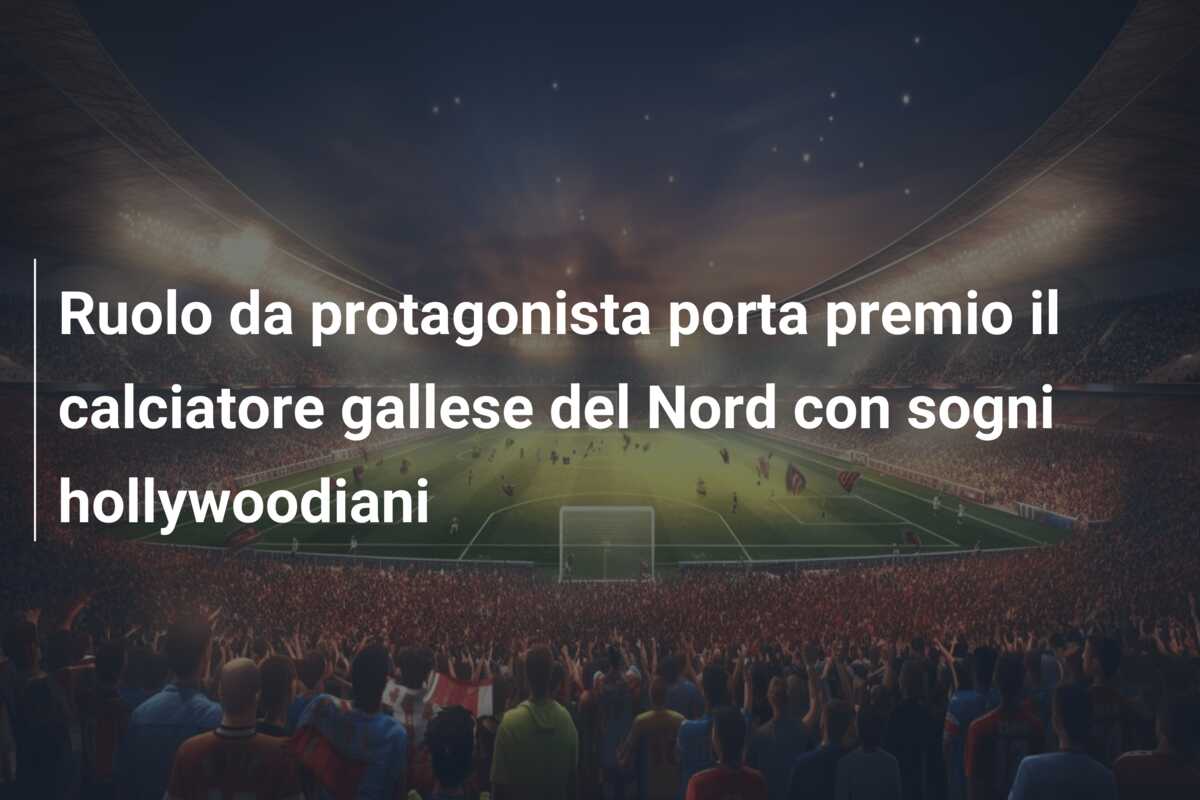 Ruolo da protagonista porta premio il calciatore gallese del Nord con sogni hollywoodiani
