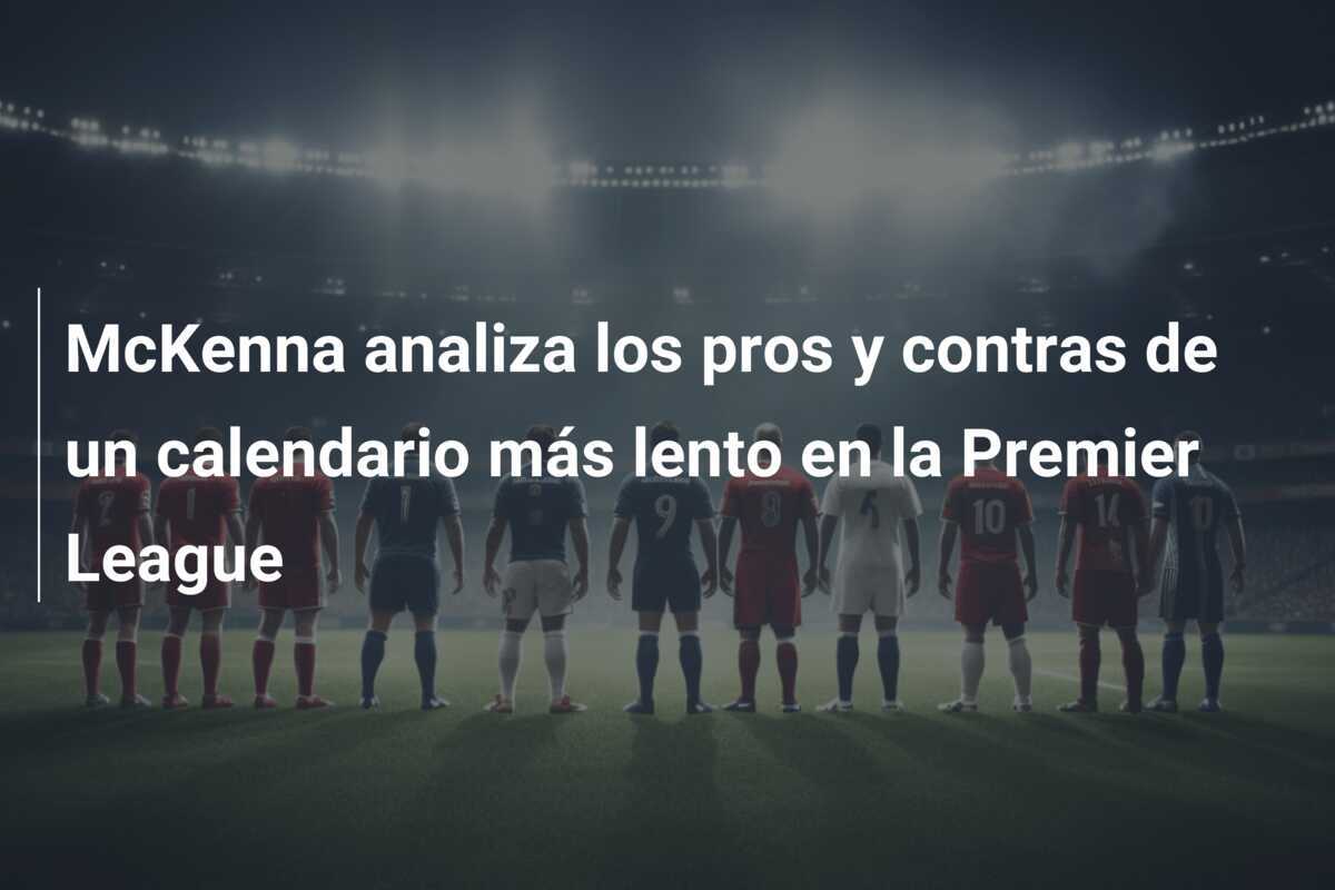McKenna analiza los pros y contras de un calendario más lento en la Premier League