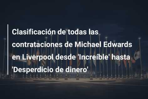 Clasificación de todas las contrataciones de Michael Edwards en Liverpool desde ‘Increíble’ hasta ‘Desperdicio de dinero’