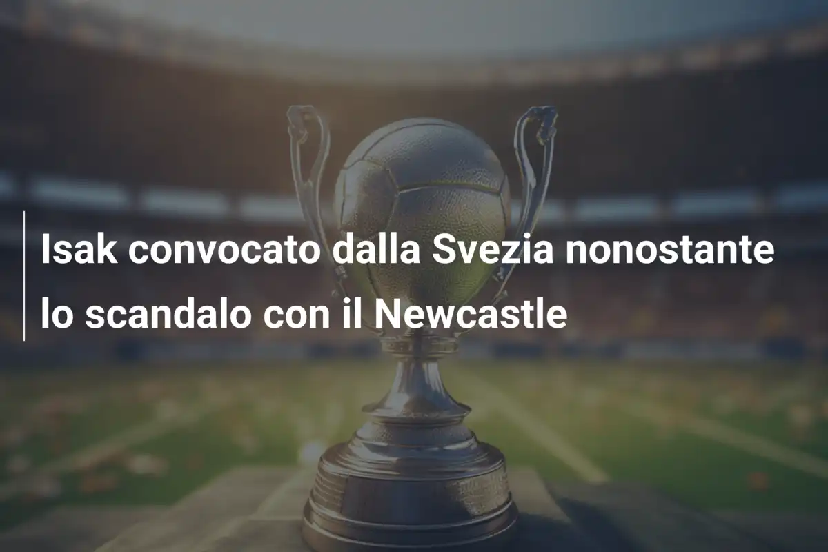 Isak convocato dalla Svezia nonostante lo scandalo con il Newcastle