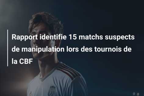 Rapport identifie 15 matchs suspects de manipulation lors des tournois de la CBF