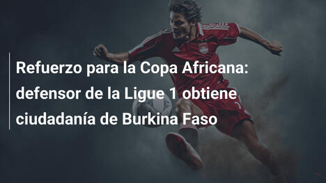 Refuerzo para la Copa Africana: defensor de la Ligue 1 obtiene ciudadanía de Burkina Faso