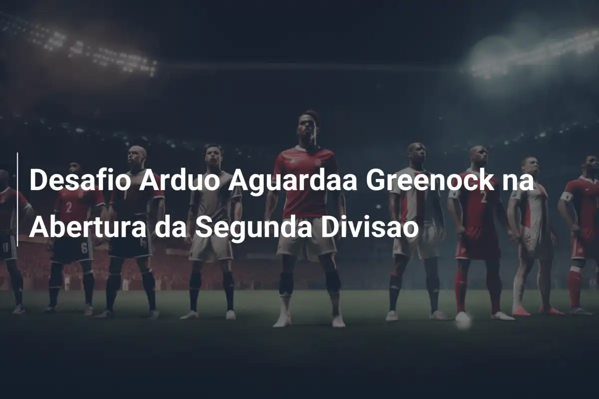 Desafio Arduo Aguardaa Greenock na Abertura da Segunda Divisao