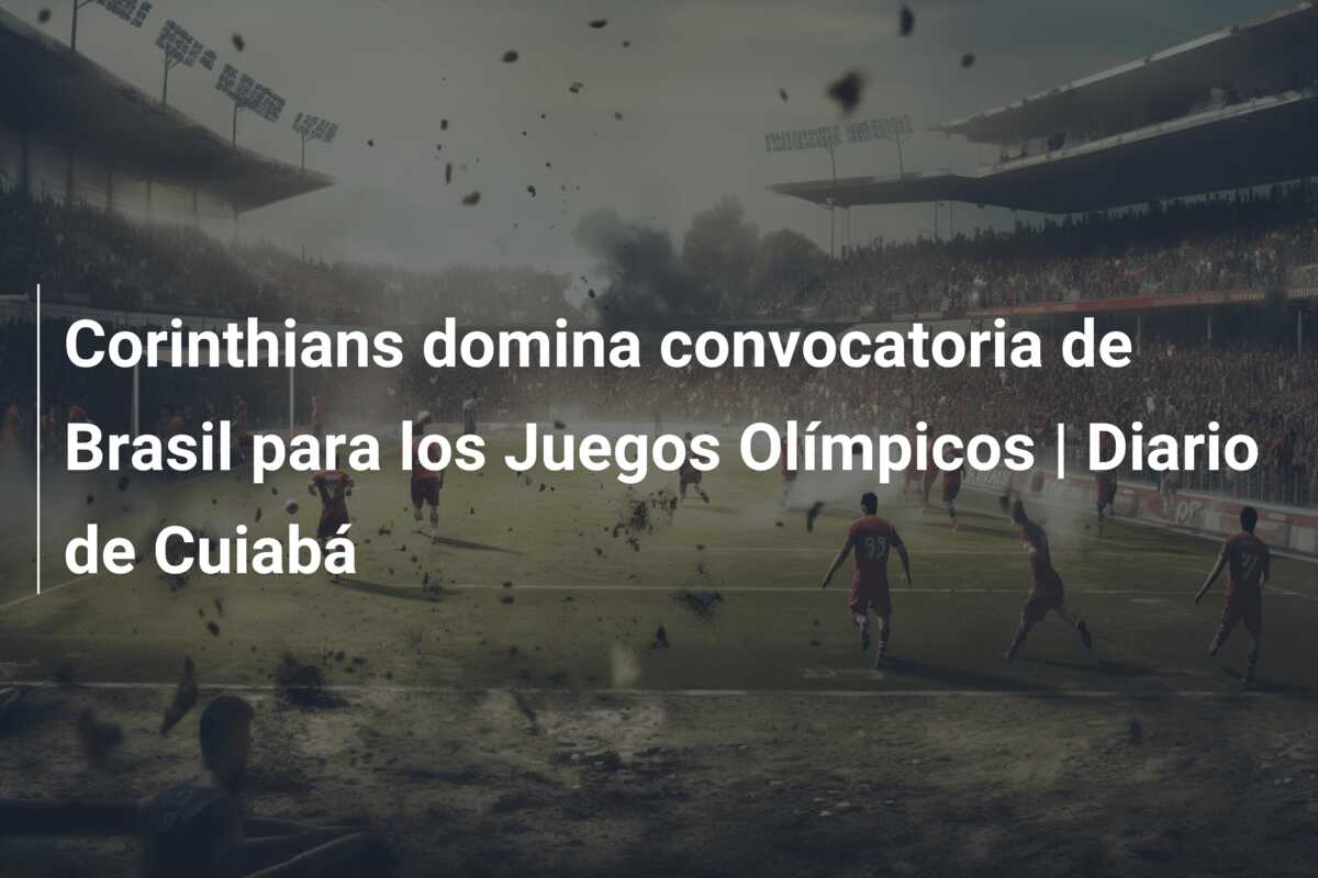 Corinthians domina convocatoria de Brasil para los Juegos Olímpicos | Diario de Cuiabá