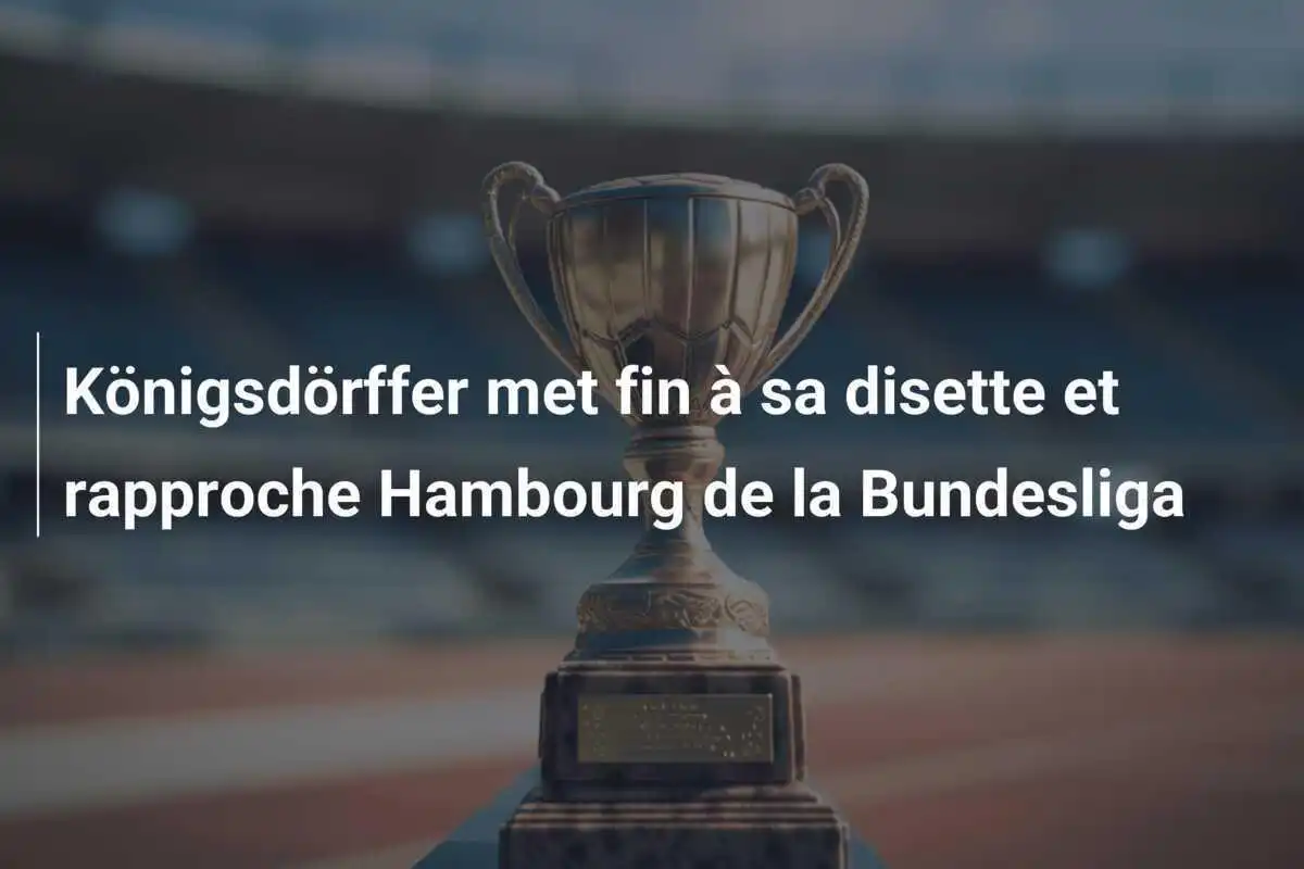 Königsdörffer met fin à sa disette et rapproche Hambourg de la Bundesliga