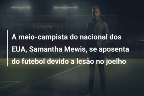 A meio-campista do nacional dos EUA, Samantha Mewis, se aposenta do futebol devido a lesão no joelho
