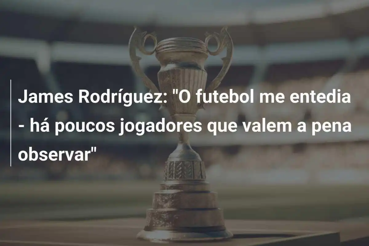 James Rodríguez: "O futebol me entedia - há poucos jogadores que valem a pena observar"