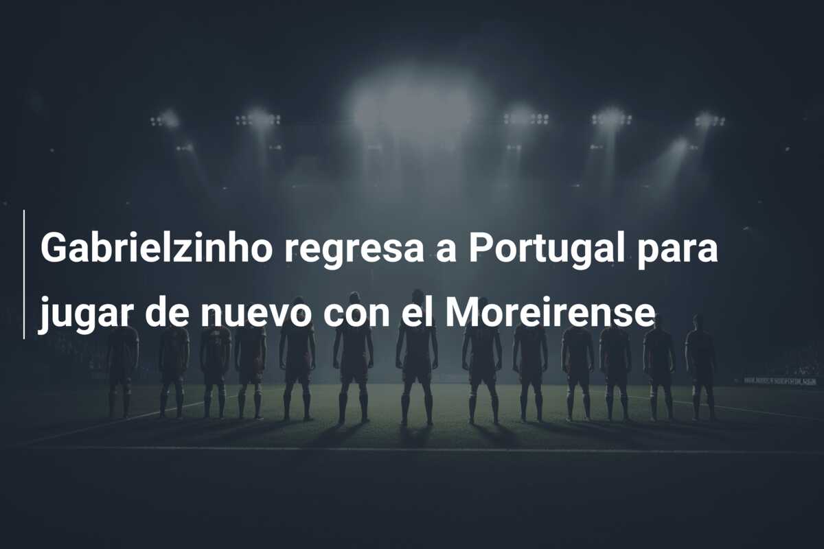 Gabrielzinho regresa a Portugal para jugar de nuevo con el Moreirense