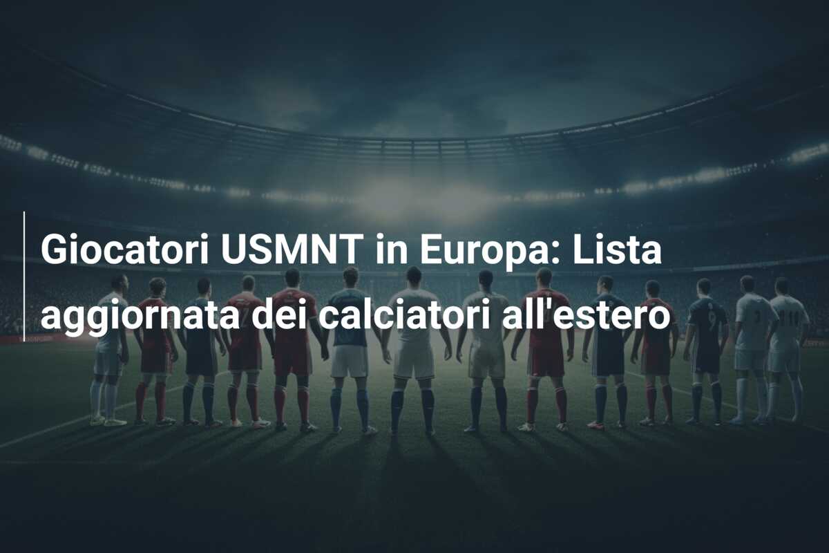Giocatori USMNT in Europa: Lista aggiornata dei calciatori all’estero