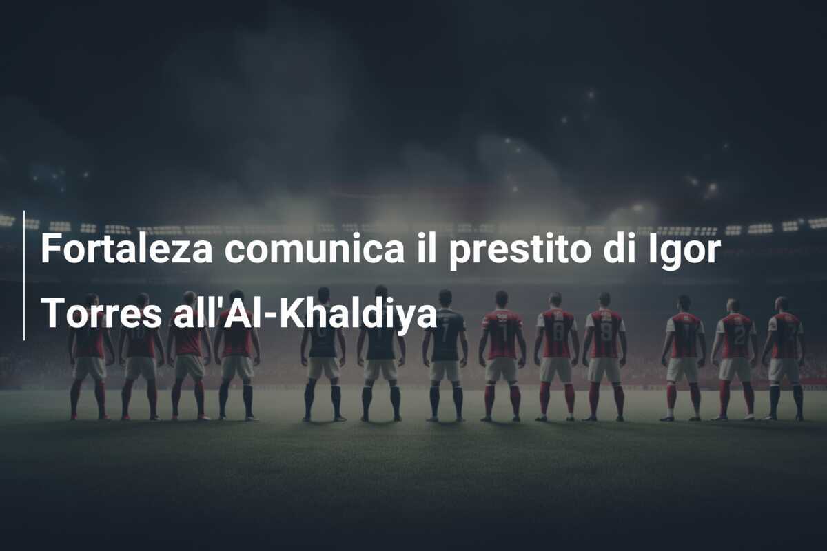 Fortaleza comunica il prestito di Igor Torres all'Al-Khaldiya