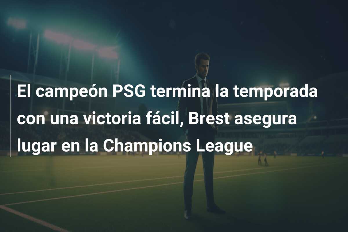 El campeón PSG termina la temporada con una victoria fácil, Brest asegura lugar en la Champions League