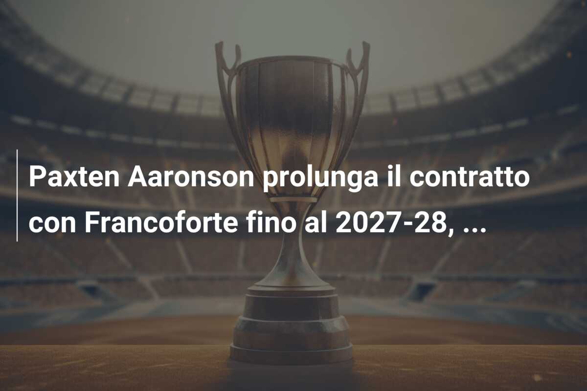 Paxten Aaronson prolunga il contratto con Francoforte fino al 2027-28, …